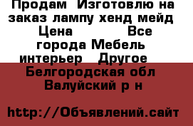 Продам, Изготовлю на заказ лампу хенд-мейд › Цена ­ 3 000 - Все города Мебель, интерьер » Другое   . Белгородская обл.,Валуйский р-н